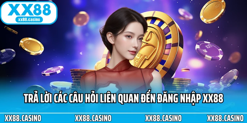 Trả lời các câu hỏi liên quan đến đăng nhập XX88 Trả lời các câu hỏi liên quan đến đăng nhập XX88